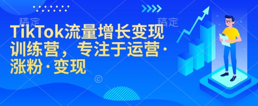 TikTok流量增长变现训练营，专注于运营·涨粉·变现-资源教程须哥