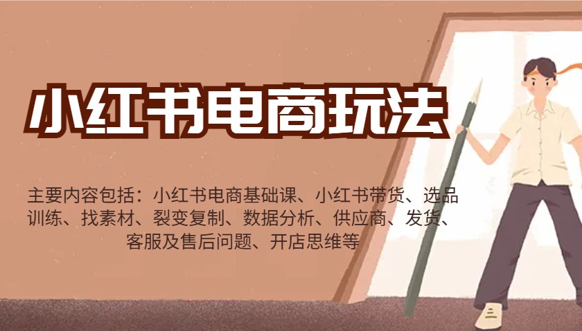 小红书电商玩法：带货/选品/找素材/裂变/数据分析/供应商/发货/售后/开店思维等-资源教程须哥