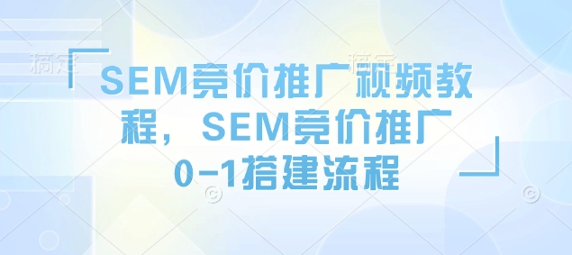 SEM竞价推广视频教程，SEM竞价推广0-1搭建流程-资源教程须哥