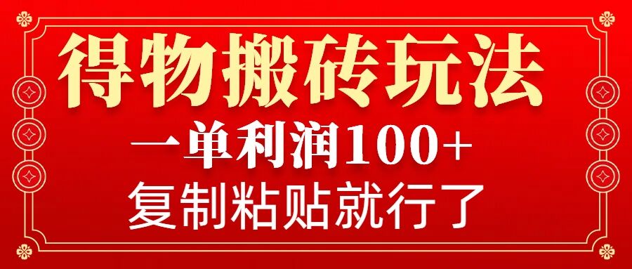 得物搬砖无门槛玩法，一单利润100+，无脑操作会复制粘贴就行-资源教程须哥