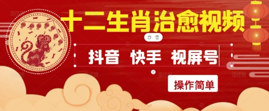 疯狂火爆！抖音，小红书，视频号十二生肖治愈的视频，轻松制作+快速拿到结果-资源教程须哥