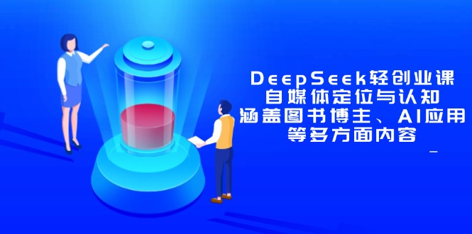 DeepSeek轻创业课：自媒体定位与认知，涵盖图书博主、AI应用等多方面内容-资源教程须哥