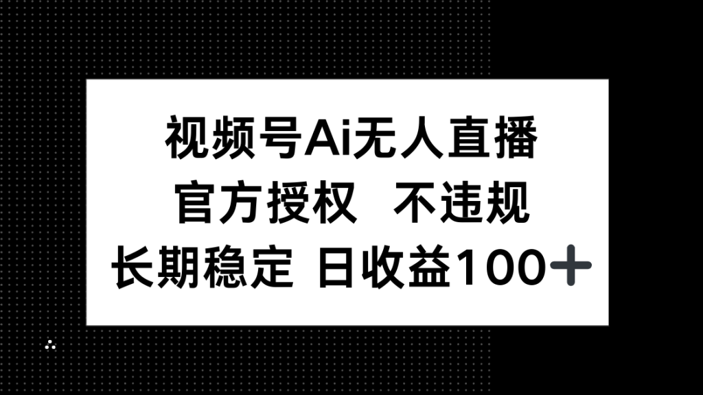视频号AI无人直播，官方授权 不违规，单日平均收益100+-资源教程须哥