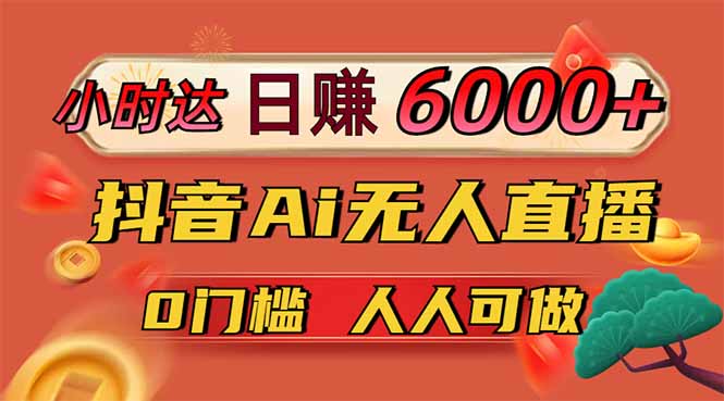 日赚6000+！抖音Ai无人直播躺赚新风口，0门槛吃官方亿级流量！-资源教程须哥
