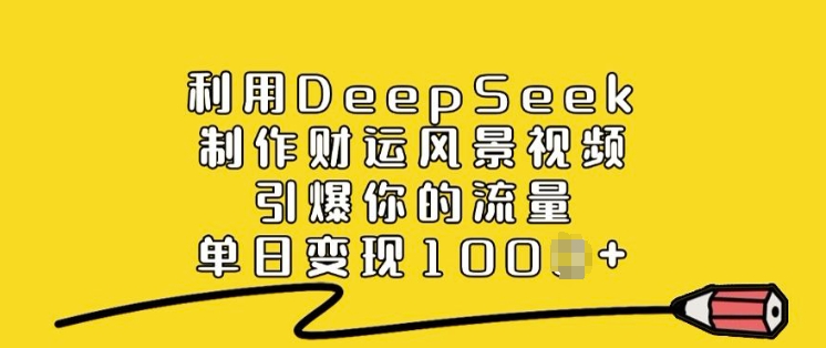 利用DeepSeek制作财运风景视频，引爆你的流量，单日变现多张-资源教程须哥