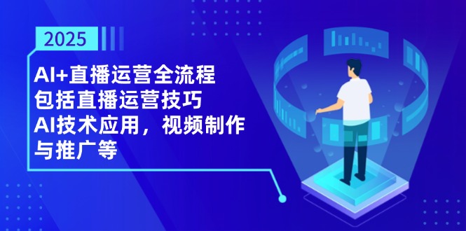 2025AI+直播运营全流程，包括直播运营技巧，AI技术应用，视频制作与推广等-资源教程须哥