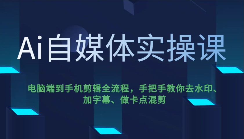Ai自媒体实操课，电脑端到手机剪辑全流程，手把手教你去水印、加字幕、做卡点混剪-资源教程须哥