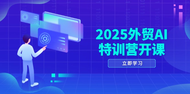 2025外贸AI特训营开课：涵盖品牌选品/AI建站/主动/被动获客/社媒开发/等等-资源教程须哥