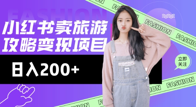 高转化玩法，小红书旅游攻略变现，低流量高转化，几乎零成本，日入2张-资源教程须哥