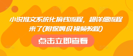 小说推文系统化搞钱流程，超详细流程来了(附保姆级视频教程)-资源教程须哥