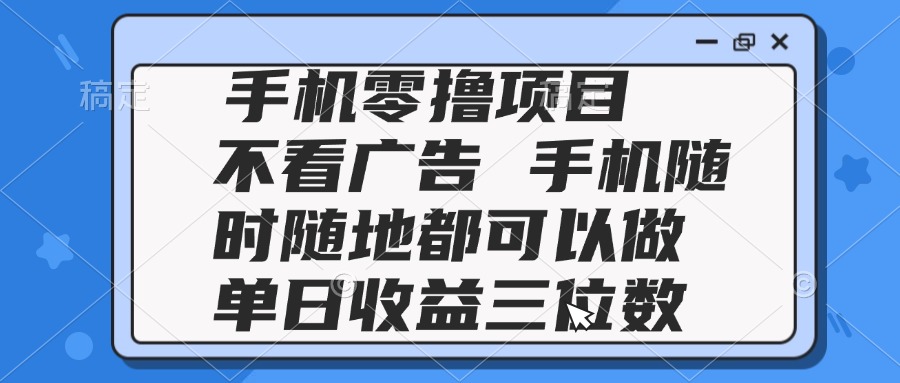 2025手机零撸项目 不看广告 手机随时可做 单日收益三位数-资源教程须哥