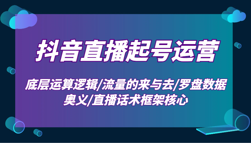 抖音直播起号运营：底层运算逻辑/流量的来与去/罗盘数据奥义/直播话术框架核心-资源教程须哥