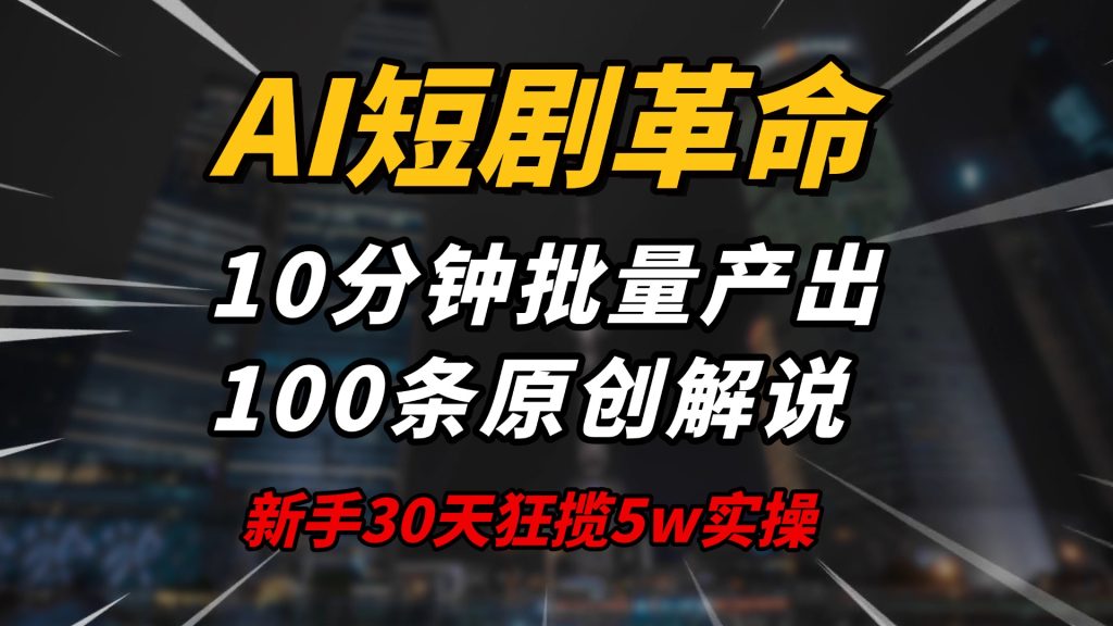 AI短剧革命！10分钟批量产出100条原创解说，新手30天狂揽5w实操揭秘-资源教程须哥