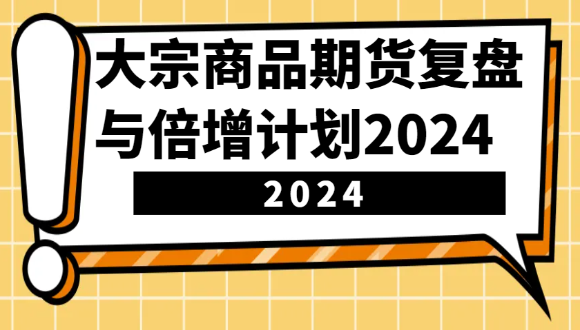 大宗商品期货复盘与倍增计划：识别市场趋势、优化交易策略，提升盈利能力！(更新)-资源教程须哥