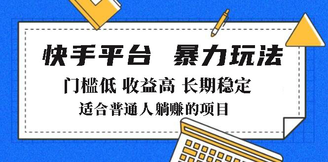 2025年暴力玩法，快手带货，门槛低，收益高，月躺赚8000+-资源教程须哥