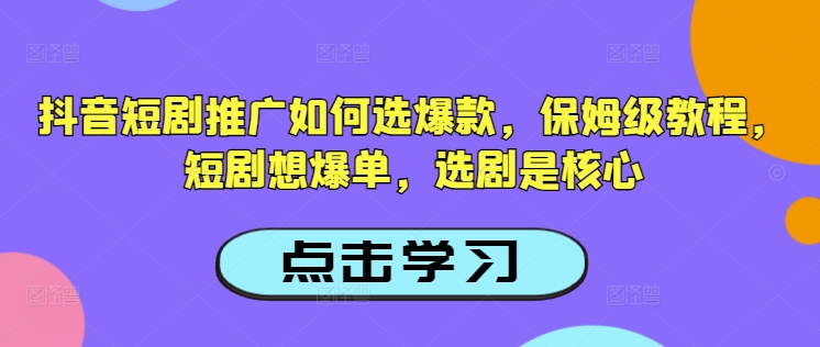 抖音短剧推广如何选爆款，保姆级教程，短剧想爆单，选剧是核心-资源教程须哥
