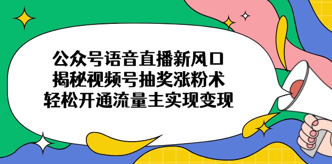 公众号语音直播新风口，揭秘视频号抽奖涨粉术，轻松开通流量主实现变现-资源教程须哥