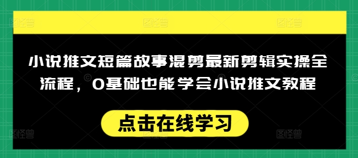 小说推文短篇故事混剪最新剪辑实操全流程，0基础也能学会小说推文教程，肯干多发日入多张-资源教程须哥