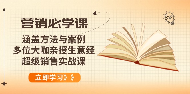 营销必学课：涵盖方法与案例、多位大咖亲授生意经，超级销售实战课-资源教程须哥