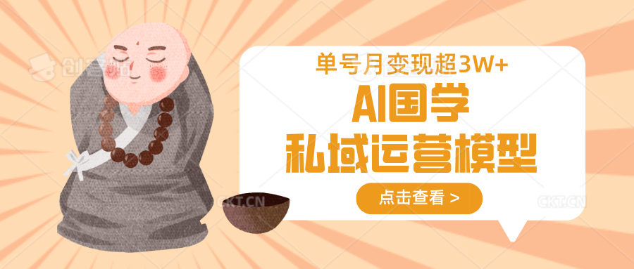 AI国学私域运营模型，无成本、变现快、周期短、持续性强，单号月变现3w+-资源教程须哥
