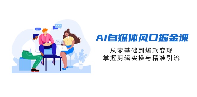 AI自媒体风口掘金课，从零基础到爆款变现，掌握剪辑实操与精准引流-资源教程须哥