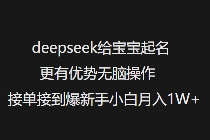 deepseek给宝宝起名更有优势无脑操作接单接到爆新手小白月入1W+-资源教程须哥