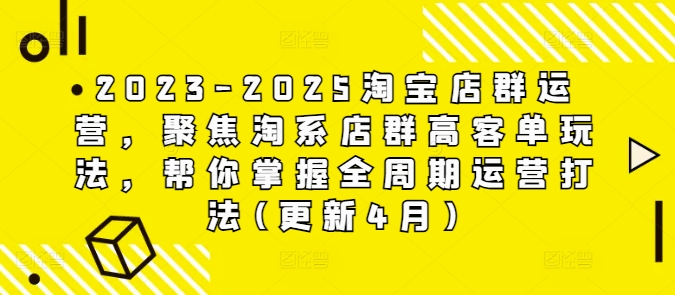 2023-2025淘宝店群运营，聚焦淘系店群高客单玩法，帮你掌握全周期运营打法(更新4月)-资源教程须哥