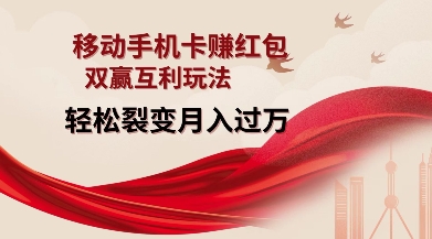 移动手机卡挣红包，双赢互利玩法，轻松裂变月入过W【仅揭秘】-资源教程须哥