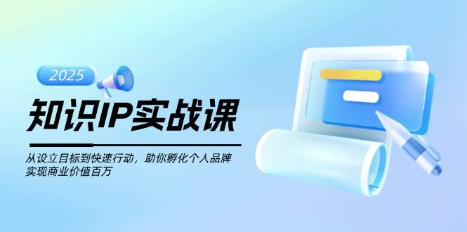 知识IP实战课，从设立目标到快速行动，助你孵化个人品牌，实现商业价值百万-资源教程须哥