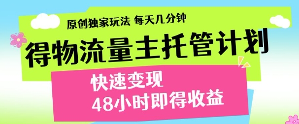 最新得物流量主计划，独家原创玩法，每天几分钟，快速变现，三至五天出收益【揭秘】-资源教程须哥