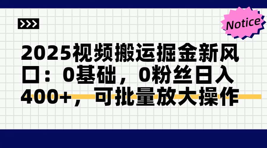 2025视频搬运掘金新风口:0基础，0粉丝日入400+，可批量放大操作-资源教程须哥