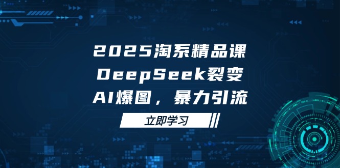 2025 淘系精品课，DeepSeek 裂变，AI 爆图，暴力引流-资源教程须哥