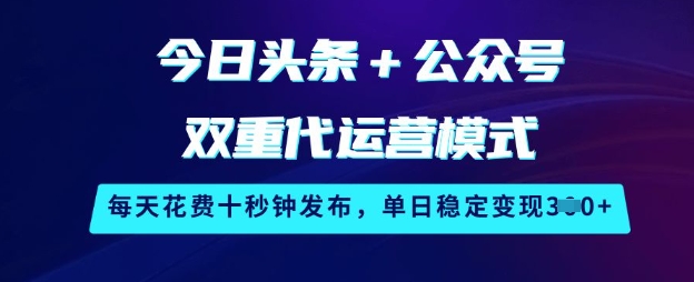 今日头条+公众号双重代运营模式，每天花费十秒钟发布，单日稳定变现3张【揭秘】-资源教程须哥
