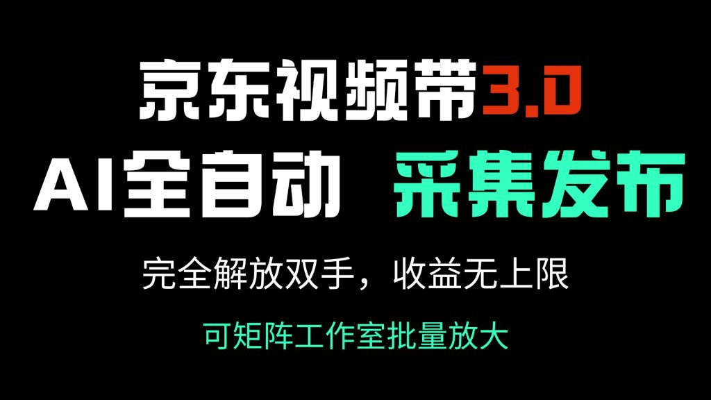 京东视频带货3.0,Ai全自动采集+自动发布,完全解放双手,收入无上限...-资源教程须哥