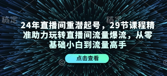 24年直播间重潜起号，29节课程精准助力玩转直播间流量爆流，从零基础小白到流量高手-资源教程须哥