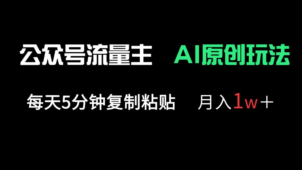 公众号流量主多赛道原创玩法，每天5分钟复制粘贴，月入1万＋-资源教程须哥