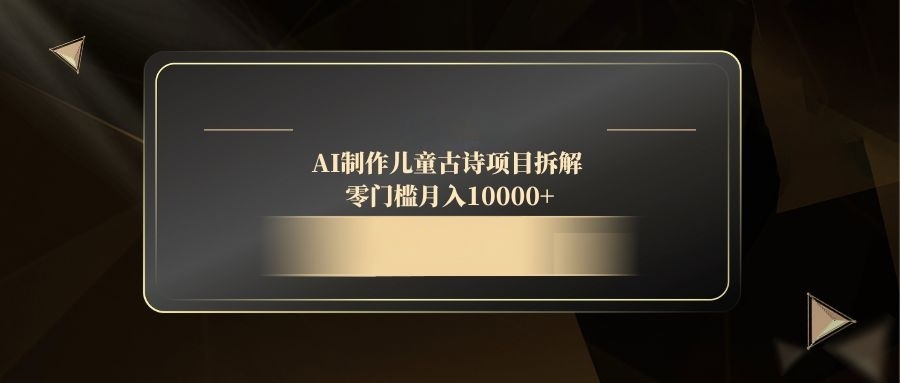 AI制作儿童古诗项目拆解，零门槛月入10000+-资源教程须哥