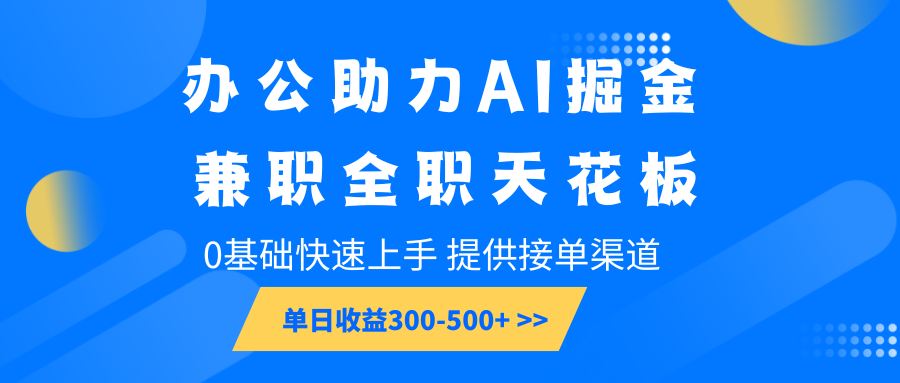 办公助力AI掘金，兼职全职天花板，0基础快速上手，单日收益300-500+-资源教程须哥