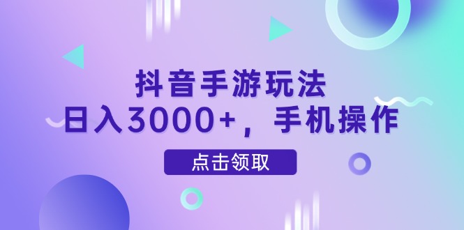 抖音手游玩法，日入3000+，手机操作-资源教程须哥