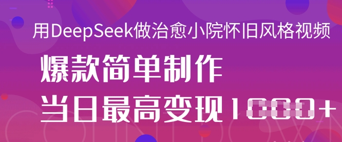用DeepSeek做治愈小院怀旧风格视频，爆款轻松制作，当日最高变现1k-资源教程须哥