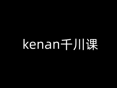 kenan千川课-kenan抖音电商巨量千川教程-资源教程须哥