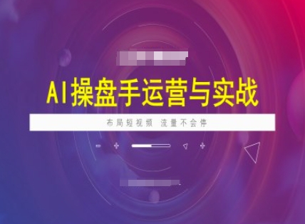 AI操盘手运营实战课程，布局短祝频，流量不会停-资源教程须哥