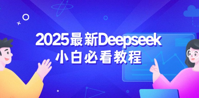 2025最新Deepseek小白必看教程：从注册登录到深度思考，一站式学习体验-资源教程须哥