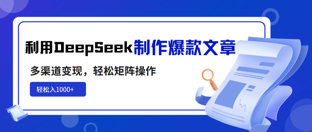 利用DeepSeek制作爆款文章，多渠道变现，轻松矩阵操作，轻松日入1000+-资源教程须哥