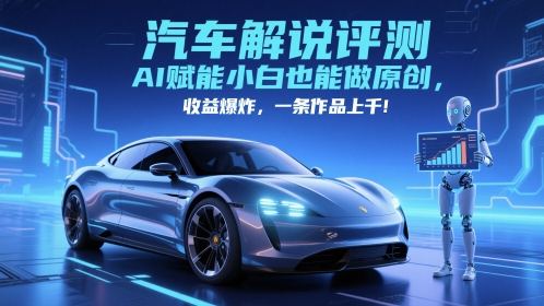 抖音汽车解说评测赛道，AI赋能小白也能做原创，收益爆炸，一条作品上千-资源教程须哥