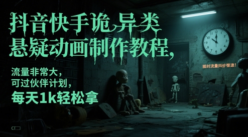 抖音快手诡异类悬疑动画制作教程，流量非常大，可过伙伴计划，每天1k轻松拿-资源教程须哥