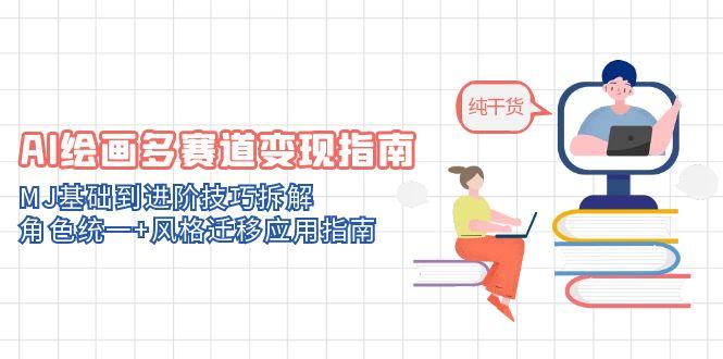 AI绘画多赛道变现指南：MJ基础到进阶技巧拆解，角色统一+风格迁移应用指南-资源教程须哥