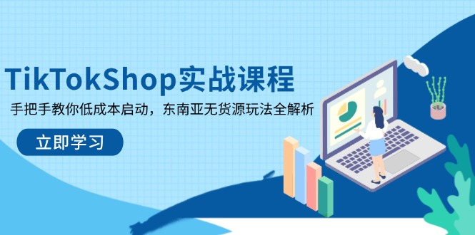 TikTokShop实战课程，手把手教你低成本启动，东南亚无货源玩法全解析-资源教程须哥