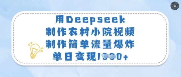用Deepseek制作农村小院视频，制作简单流量爆炸，单日变现多张-资源教程须哥
