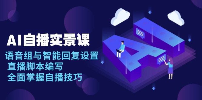 AI 自播 实景课：语音组与智能回复设置, 直播脚本编写, 全面掌握自播技巧-资源教程须哥